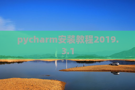 pycharm安装教程2019.3.1 pycharm安装教程2019.3.1